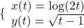 \{\begin{array}{l}x(t)=\text{log}(2t)\hfill \\ y(t)=\sqrt{t-1}\hfill \end{array}