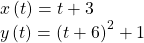 \begin{array}{l}\hfill \\ x\left(t\right)=t+3\hfill \\ y\left(t\right)={\left(t+6\right)}^{2}+1\hfill \end{array}