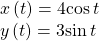 \begin{array}{l}x\left(t\right)=4\mathrm{cos}\,t\\ y\left(t\right)=3\mathrm{sin}\,t\end{array}