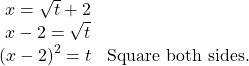 \begin{array}{ll}\text{ }x=\sqrt{t}+2\hfill & \hfill \\ \text{ }x-2=\sqrt{t}\hfill & \hfill \\ {\left(x-2\right)}^{2}=t\hfill & \text{Square both sides}.\hfill \end{array}