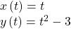 \begin{array}{l}x\left(t\right)=t\\ y\left(t\right)={t}^{2}-3\end{array}